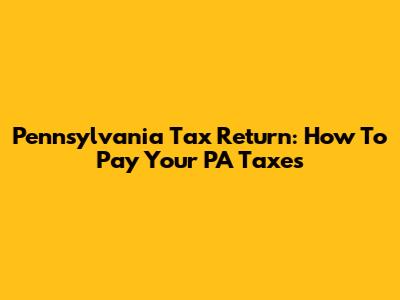Pennsylvania Tax Return: How To Pay Your PA Taxes