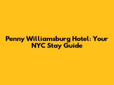Penny Williamsburg Hotel: Your NYC Stay Guide