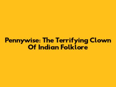 Pennywise: The Terrifying Clown Of Indian Folklore