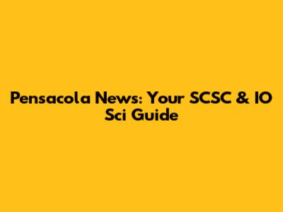 Pensacola News: Your SCSC & IO Sci Guide