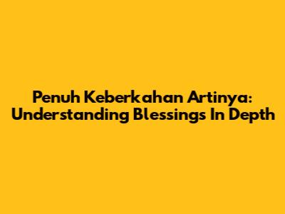 Penuh Keberkahan Artinya: Understanding Blessings In Depth