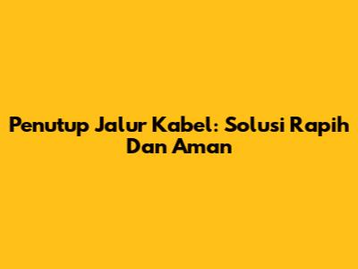 Penutup Jalur Kabel: Solusi Rapih Dan Aman