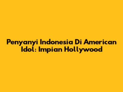 Penyanyi Indonesia Di American Idol: Impian Hollywood