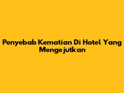 Penyebab Kematian Di Hotel Yang Mengejutkan