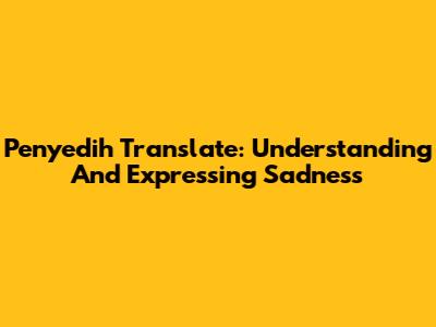 Penyedih Translate: Understanding And Expressing Sadness