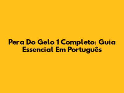 Pera Do Gelo 1 Completo: Guia Essencial Em Português