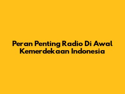 Peran Penting Radio Di Awal Kemerdekaan Indonesia