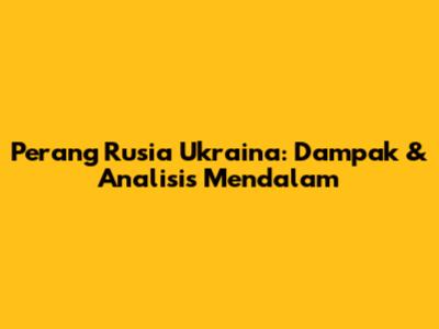 Perang Rusia Ukraina: Dampak & Analisis Mendalam