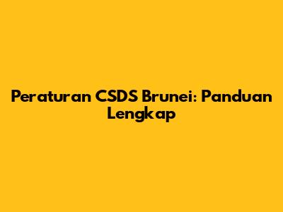 Peraturan CSDS Brunei: Panduan Lengkap
