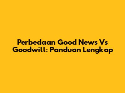Perbedaan Good News Vs Goodwill: Panduan Lengkap