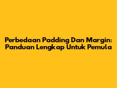 Perbedaan Padding Dan Margin: Panduan Lengkap Untuk Pemula