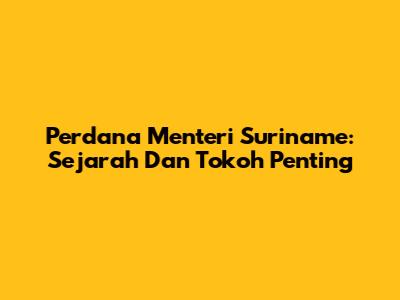 Perdana Menteri Suriname: Sejarah Dan Tokoh Penting