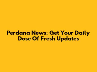 Perdana News: Get Your Daily Dose Of Fresh Updates