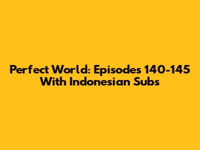 Perfect World: Episodes 140-145 With Indonesian Subs