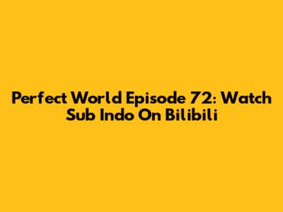 Perfect World Episode 72: Watch Sub Indo On Bilibili