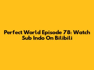 Perfect World Episode 78: Watch Sub Indo On Bilibili