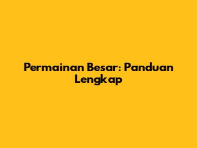 Permainan Besar: Panduan Lengkap