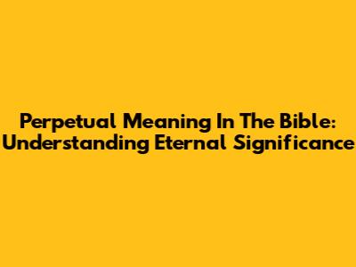 Perpetual Meaning In The Bible: Understanding Eternal Significance