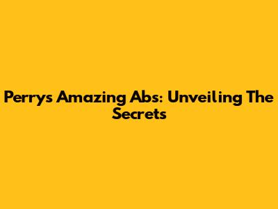 Perry's Amazing Abs: Unveiling The Secrets