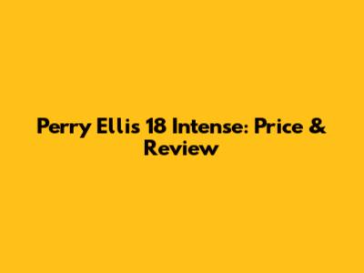 Perry Ellis 18 Intense: Price & Review