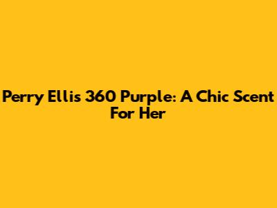 Perry Ellis 360 Purple: A Chic Scent For Her