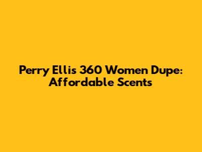 Perry Ellis 360 Women Dupe: Affordable Scents