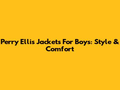 Perry Ellis Jackets For Boys: Style & Comfort