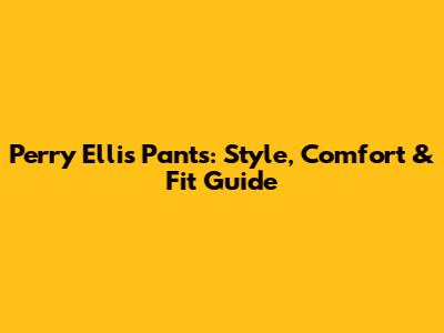 Perry Ellis Pants: Style, Comfort & Fit Guide