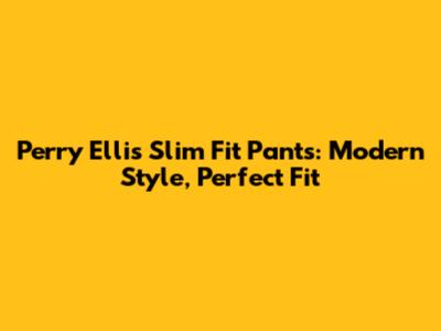 Perry Ellis Slim Fit Pants: Modern Style, Perfect Fit