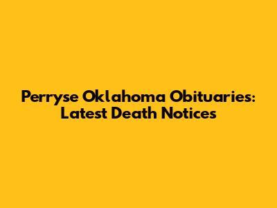 Perryse Oklahoma Obituaries: Latest Death Notices