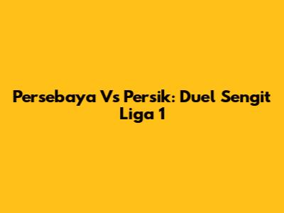 Persebaya Vs Persik: Duel Sengit Liga 1