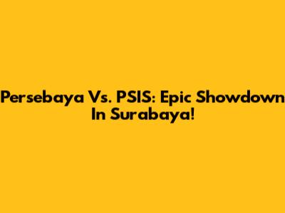 Persebaya Vs. PSIS: Epic Showdown In Surabaya!