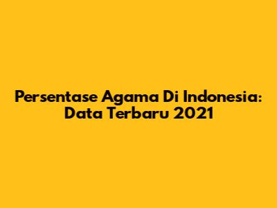 Persentase Agama Di Indonesia: Data Terbaru 2021