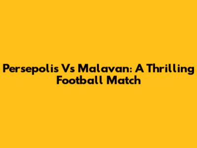 Persepolis Vs Malavan: A Thrilling Football Match
