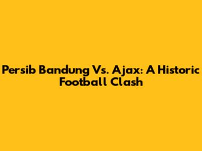 Persib Bandung Vs. Ajax: A Historic Football Clash