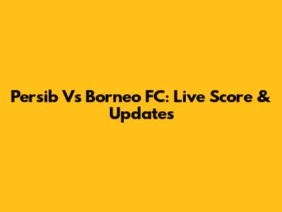 Persib Vs Borneo FC: Live Score & Updates