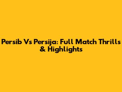 Persib Vs Persija: Full Match Thrills & Highlights