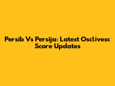 Persib Vs Persija: Latest Osclivesc Score Updates