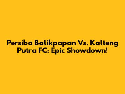 Persiba Balikpapan Vs. Kalteng Putra FC: Epic Showdown!