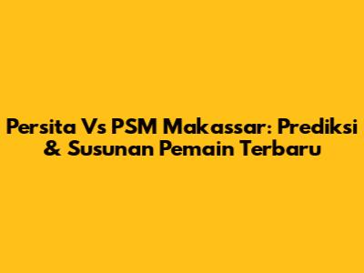 Persita Vs PSM Makassar: Prediksi & Susunan Pemain Terbaru