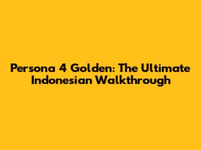 Persona 4 Golden: The Ultimate Indonesian Walkthrough