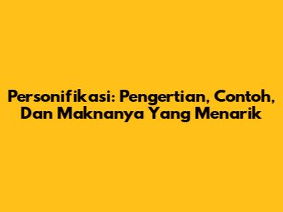 Personifikasi: Pengertian, Contoh, Dan Maknanya Yang Menarik