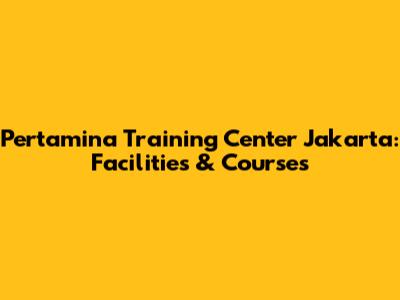 Pertamina Training Center Jakarta: Facilities & Courses