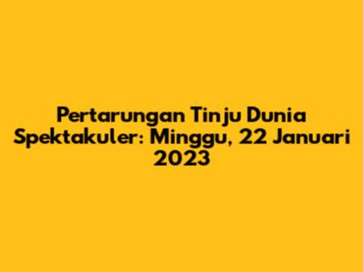 Pertarungan Tinju Dunia Spektakuler: Minggu, 22 Januari 2023