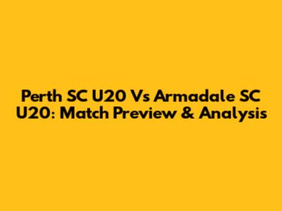 Perth SC U20 Vs Armadale SC U20: Match Preview & Analysis