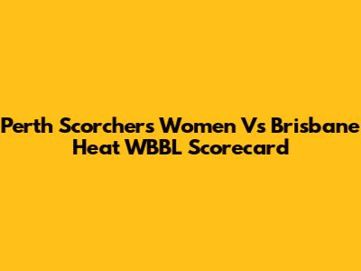 Perth Scorchers Women Vs Brisbane Heat WBBL Scorecard