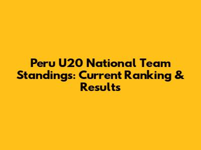 Peru U20 National Team Standings: Current Ranking & Results