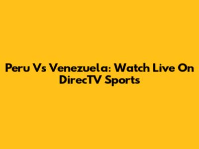 Peru Vs Venezuela: Watch Live On DirecTV Sports