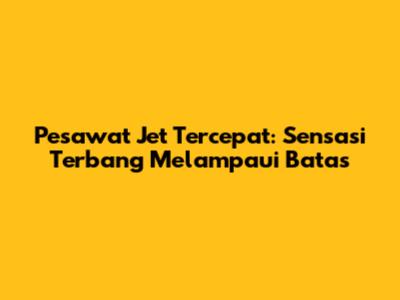 Pesawat Jet Tercepat: Sensasi Terbang Melampaui Batas