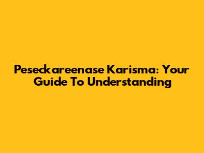 Peseckareenase Karisma: Your Guide To Understanding